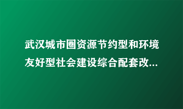 武汉城市圈资源节约型和环境友好型社会建设综合配套改革试验促进条例