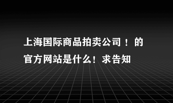 上海国际商品拍卖公司 ！的官方网站是什么！求告知