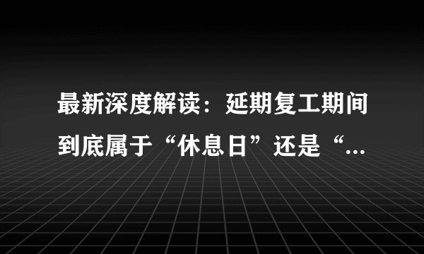 最新深度解读：延期复工期间到底属于“休息日”还是“工作日”？