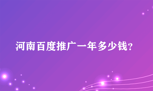 河南百度推广一年多少钱？