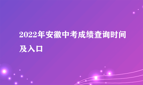 2022年安徽中考成绩查询时间及入口