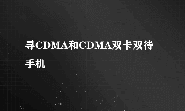 寻CDMA和CDMA双卡双待手机