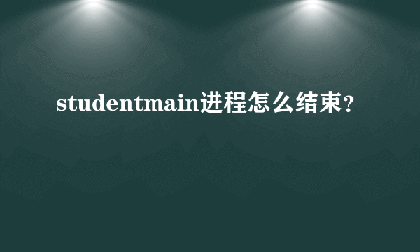 studentmain进程怎么结束？