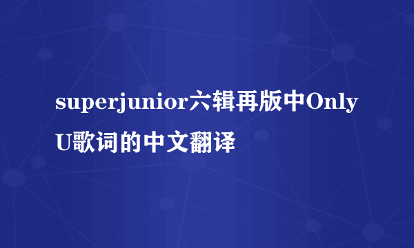 superjunior六辑再版中OnlyU歌词的中文翻译