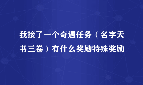 我接了一个奇遇任务（名字天书三卷）有什么奖励特殊奖励