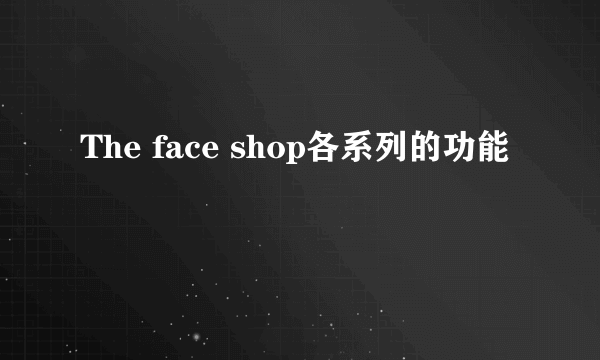 The face shop各系列的功能