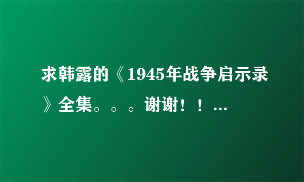 求韩露的《1945年战争启示录》全集。。。谢谢！！！！！！万分感谢！！！