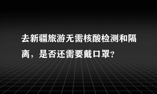 去新疆旅游无需核酸检测和隔离，是否还需要戴口罩？