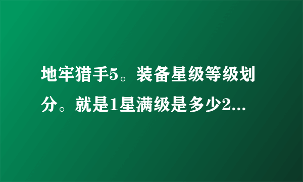 地牢猎手5。装备星级等级划分。就是1星满级是多少2星是多少 三星是多少