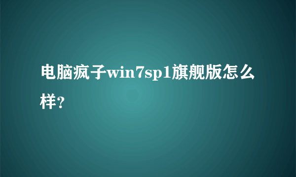 电脑疯子win7sp1旗舰版怎么样？