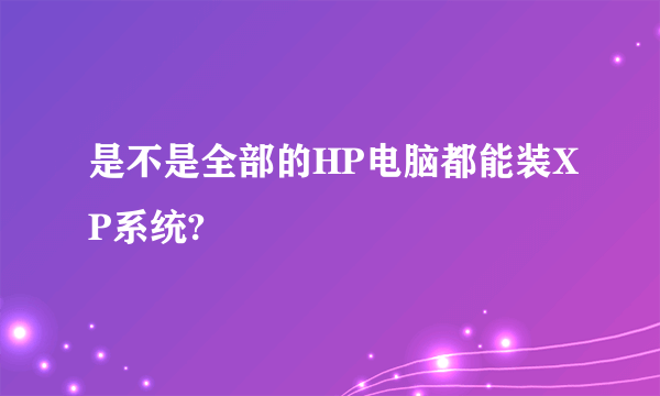 是不是全部的HP电脑都能装XP系统?