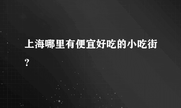 上海哪里有便宜好吃的小吃街？