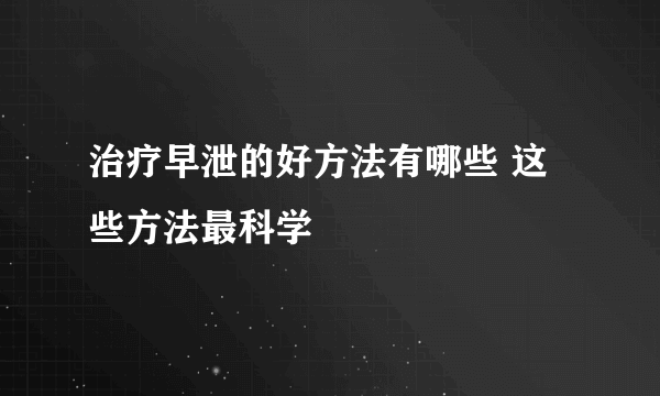 治疗早泄的好方法有哪些 这些方法最科学