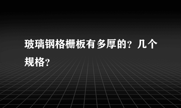 玻璃钢格栅板有多厚的？几个规格？