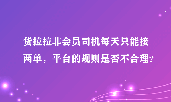 货拉拉非会员司机每天只能接两单，平台的规则是否不合理？