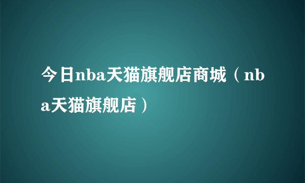 今日nba天猫旗舰店商城（nba天猫旗舰店）