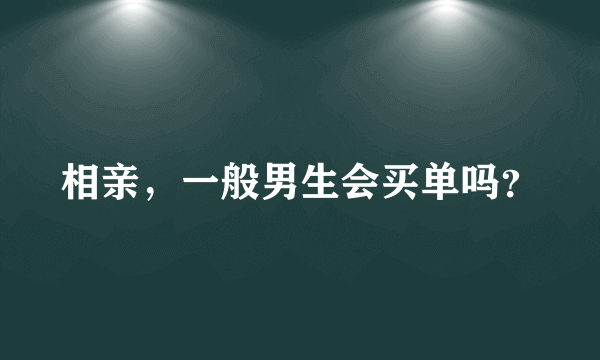 相亲，一般男生会买单吗？