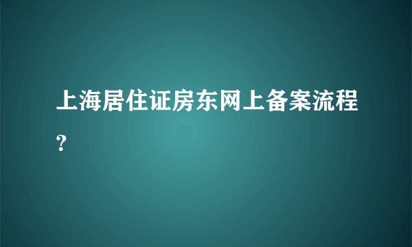 上海居住证房东网上备案流程？