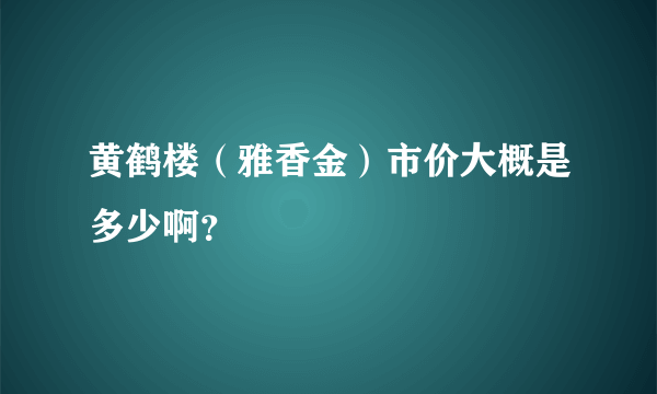 黄鹤楼（雅香金）市价大概是多少啊？