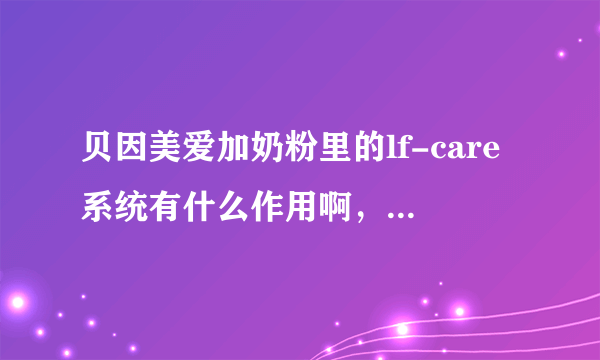 贝因美爱加奶粉里的lf-care系统有什么作用啊，孩子喝了有什么好处呢？