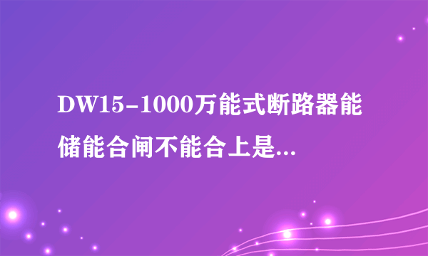 DW15-1000万能式断路器能储能合闸不能合上是什么问题？