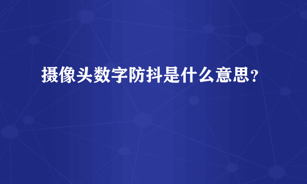 摄像头数字防抖是什么意思？