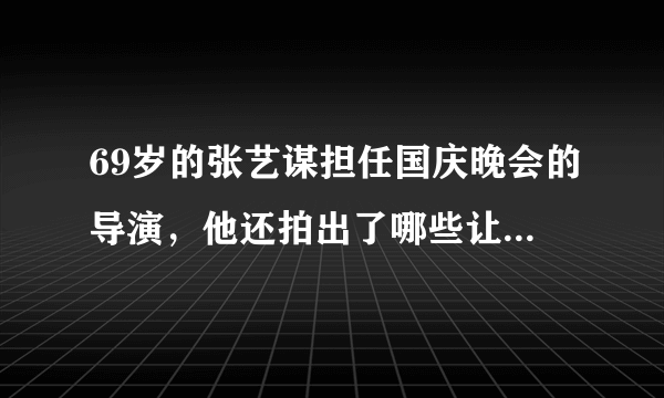 69岁的张艺谋担任国庆晚会的导演，他还拍出了哪些让人印象深刻的作品？