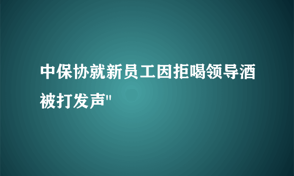 中保协就新员工因拒喝领导酒被打发声