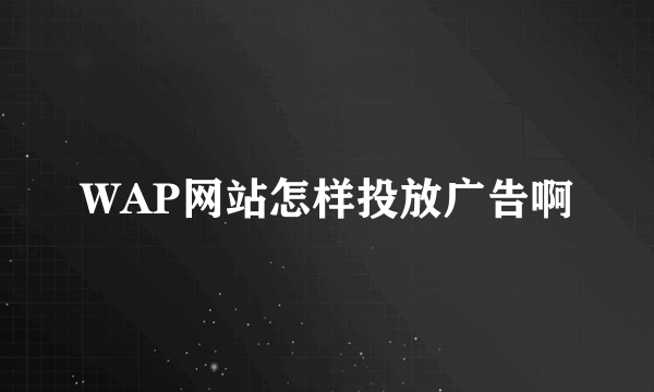 WAP网站怎样投放广告啊