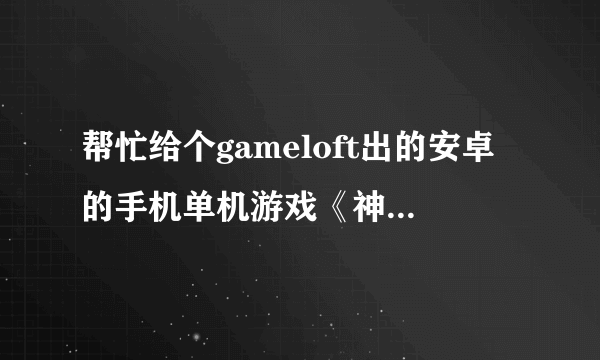 帮忙给个gameloft出的安卓的手机单机游戏《神圣的征程》下载地址，要包含所有数据包的