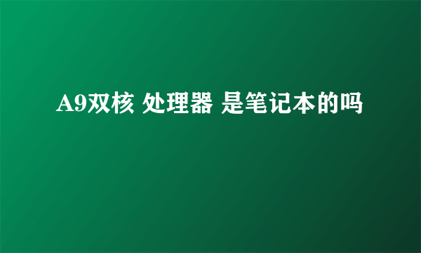 A9双核 处理器 是笔记本的吗