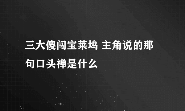 三大傻闯宝莱坞 主角说的那句口头禅是什么