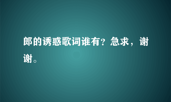 郎的诱惑歌词谁有？急求，谢谢。