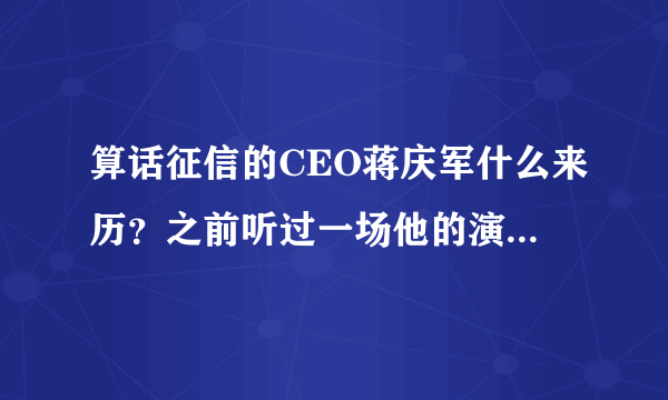 算话征信的CEO蒋庆军什么来历？之前听过一场他的演讲，印象蛮深刻。