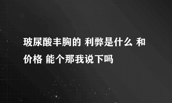 玻尿酸丰胸的 利弊是什么 和价格 能个那我说下吗