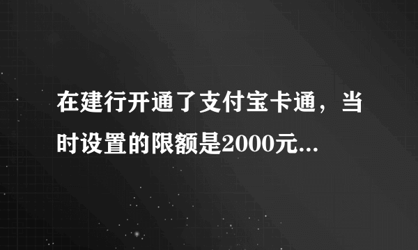 在建行开通了支付宝卡通，当时设置的限额是2000元，为什么支付宝后天却显示200元/天？