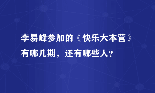 李易峰参加的《快乐大本营》有哪几期，还有哪些人？