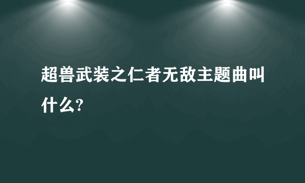 超兽武装之仁者无敌主题曲叫什么?