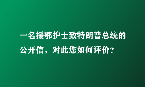 一名援鄂护士致特朗普总统的公开信，对此您如何评价？