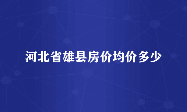 河北省雄县房价均价多少