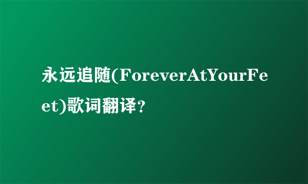 永远追随(ForeverAtYourFeet)歌词翻译？