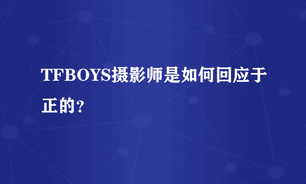 TFBOYS摄影师是如何回应于正的？