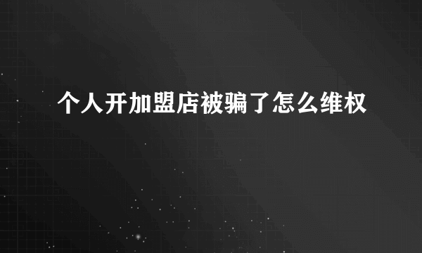 个人开加盟店被骗了怎么维权