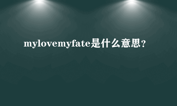 mylovemyfate是什么意思？