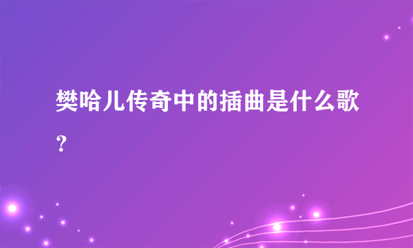 樊哈儿传奇中的插曲是什么歌？