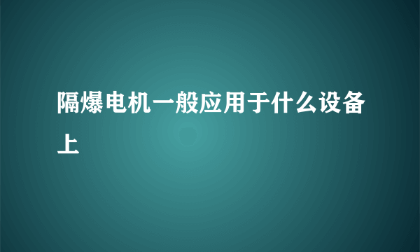 隔爆电机一般应用于什么设备上