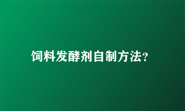 饲料发酵剂自制方法？