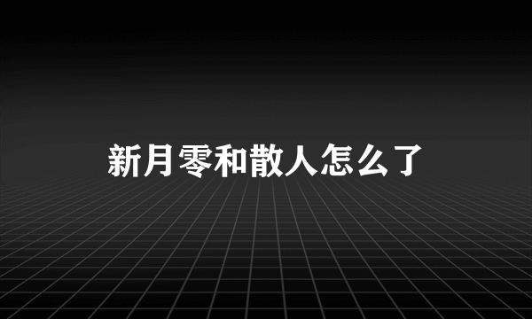 新月零和散人怎么了