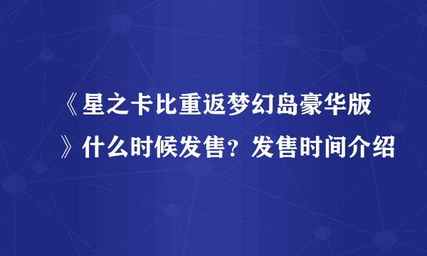 《星之卡比重返梦幻岛豪华版》什么时候发售？发售时间介绍