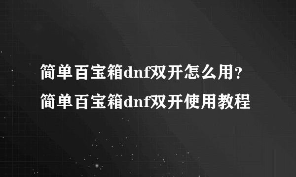 简单百宝箱dnf双开怎么用？简单百宝箱dnf双开使用教程